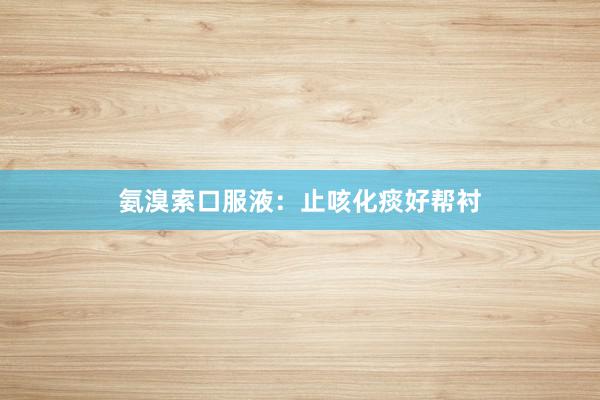氨溴索口服液：止咳化痰好帮衬