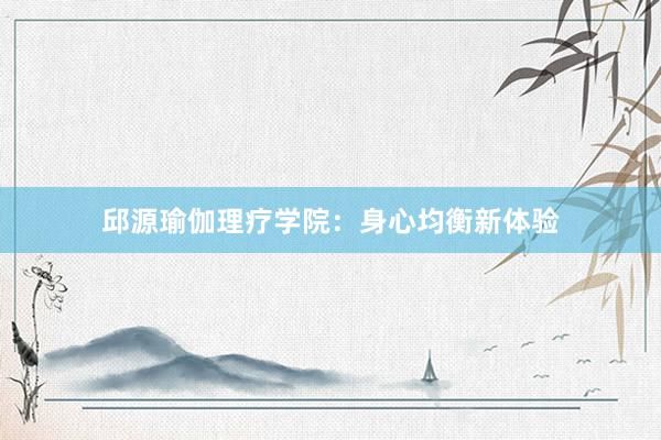 邱源瑜伽理疗学院：身心均衡新体验