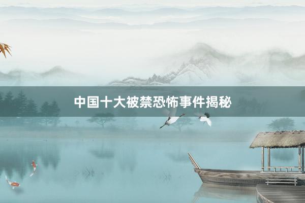 中国十大被禁恐怖事件揭秘