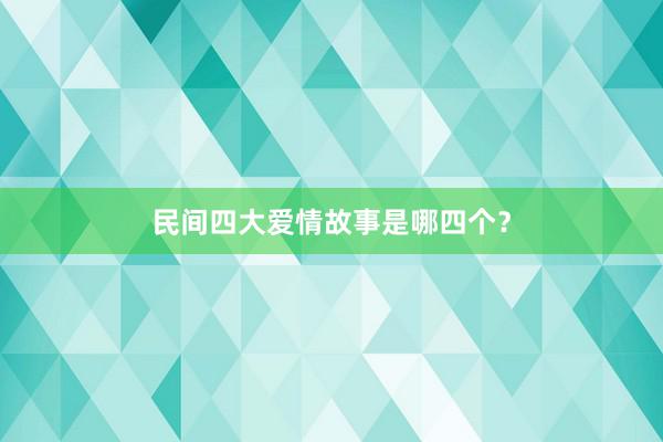 民间四大爱情故事是哪四个?