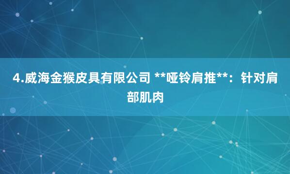 4.威海金猴皮具有限公司 **哑铃肩推**：针对肩部肌肉