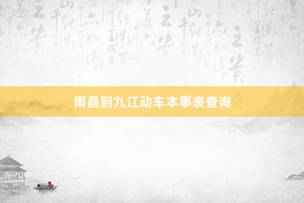 南昌到九江动车本事表查询