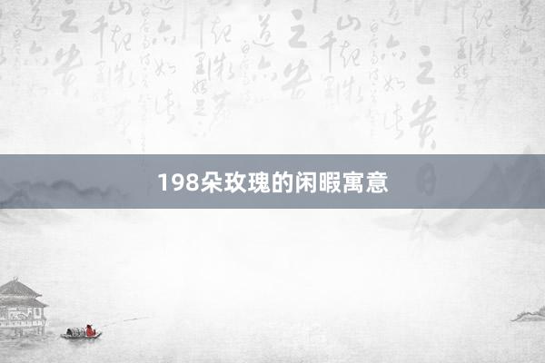 198朵玫瑰的闲暇寓意