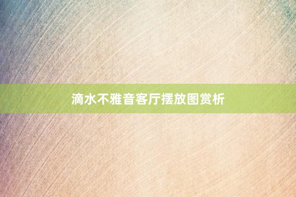 滴水不雅音客厅摆放图赏析