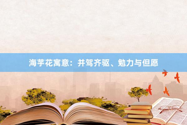 海芋花寓意：并驾齐驱、勉力与但愿