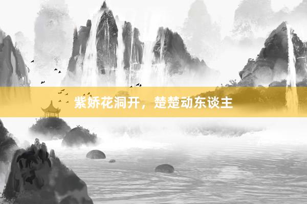 紫娇花洞开，楚楚动东谈主