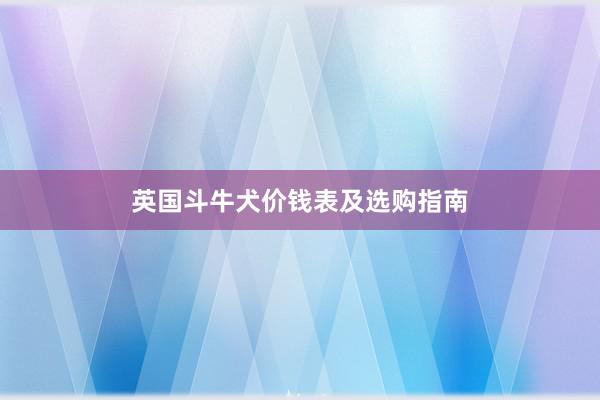 英国斗牛犬价钱表及选购指南