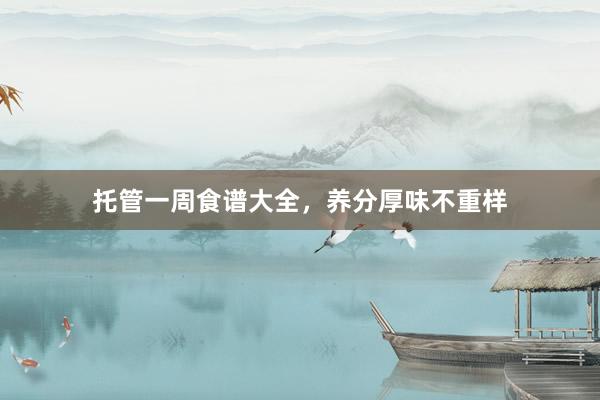 托管一周食谱大全，养分厚味不重样